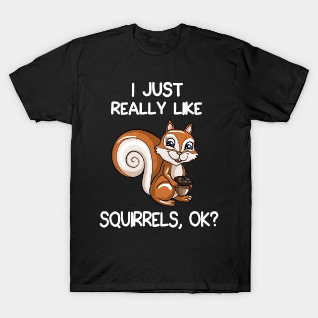 I Just Really Like Squirrels, OK? T-Shirt by LetsBeginDesigns